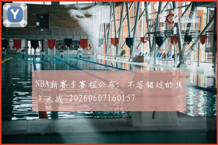 NBA新赛季赛程公布：不容错过的焦点大战_20260607160157