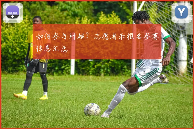 如何参与村超？志愿者和报名参赛信息汇总