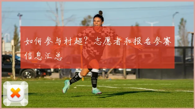 如何参与村超？志愿者和报名参赛信息汇总