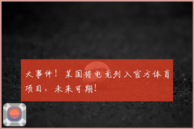 大事件！某国将电竞列入官方体育项目，未来可期！