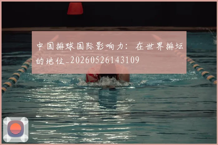 中国排球国际影响力：在世界排坛的地位_20260526143109