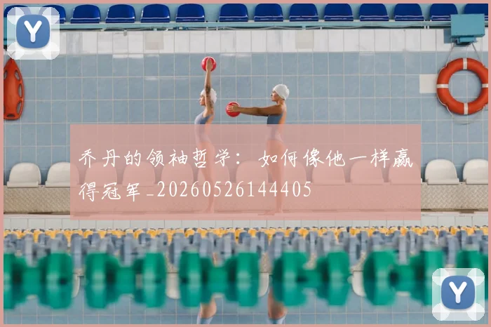 乔丹的领袖哲学：如何像他一样赢得冠军_20260526144405
