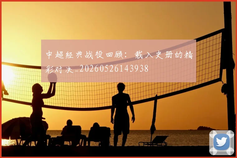 中超经典战役回顾：载入史册的精彩对决_20260526143938