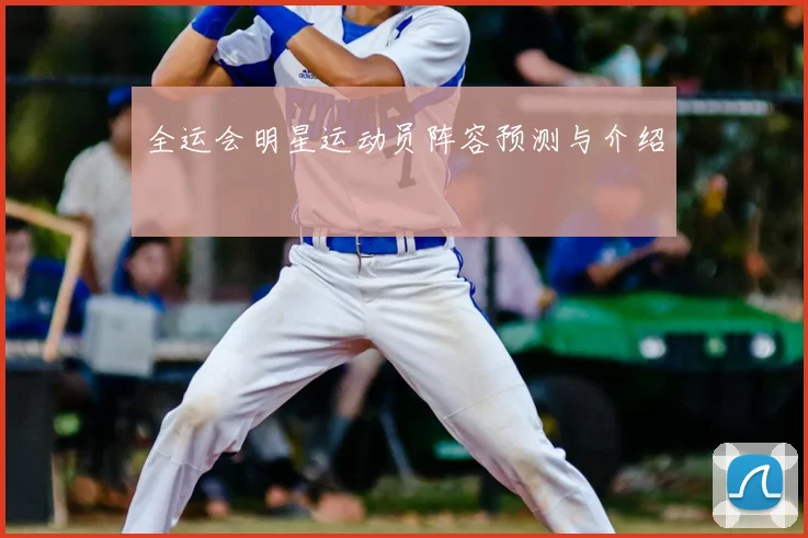 全运会明星运动员阵容预测与介绍