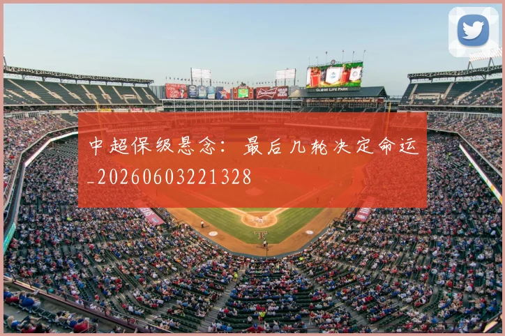 中超保级悬念:最后几轮决定命运_20260603221328