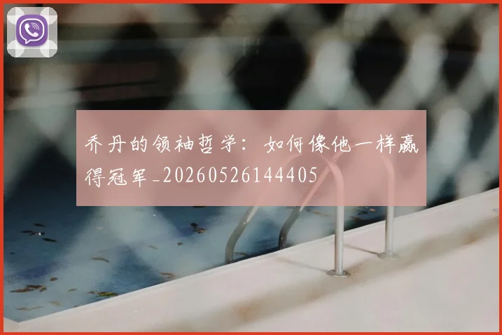 乔丹的领袖哲学:如何像他一样赢得冠军_20260526144405
