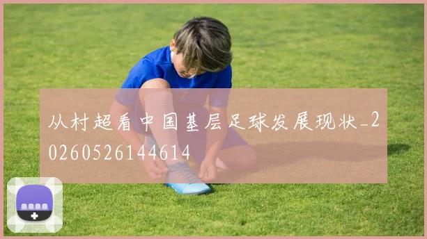 从村超看中国基层足球发展现状_20260526144614