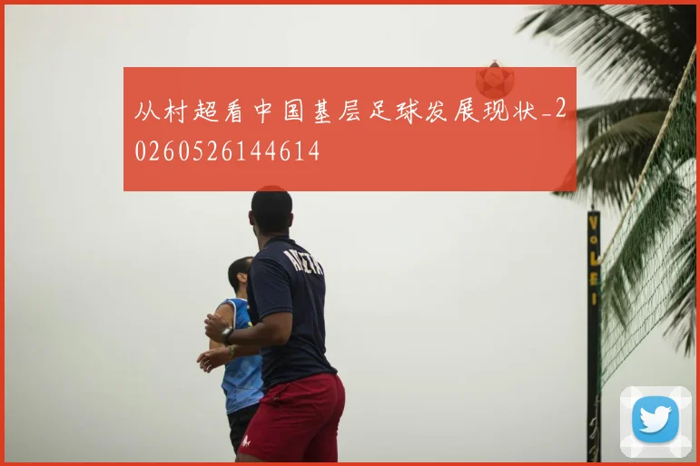 从村超看中国基层足球发展现状_20260526144614