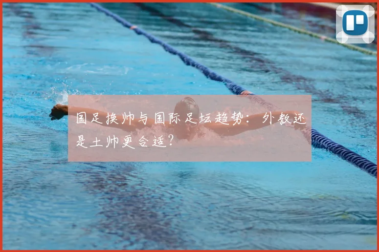 国足换帅与国际足坛趋势：外教还是土帅更合适？