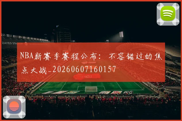 NBA新赛季赛程公布:不容错过的焦点大战_20260607160157