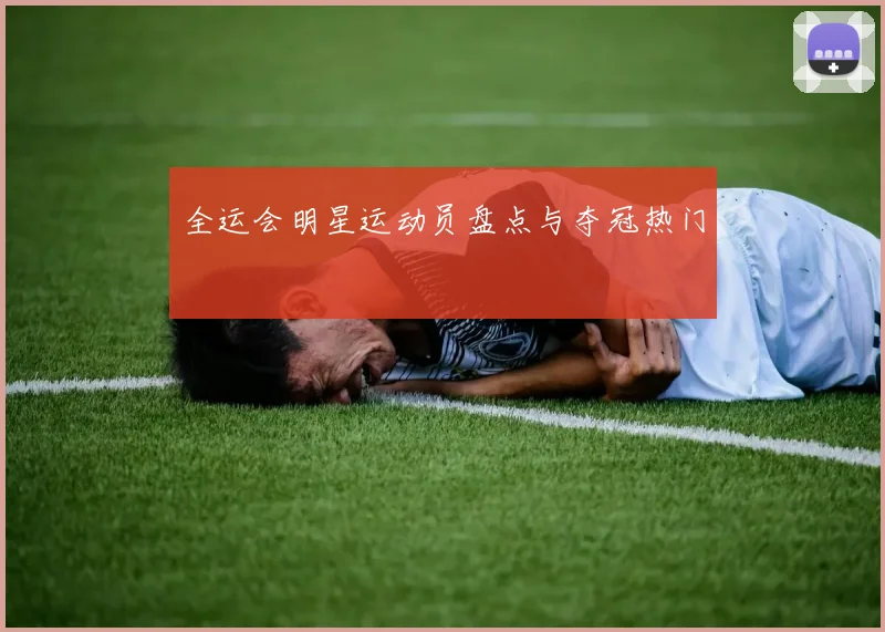 全运会明星运动员盘点与夺冠热门